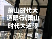 萧山时代大道限行(萧山时代大道限行吗)-第2张图片