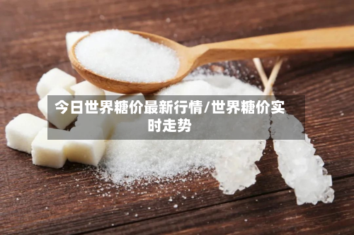 今日世界糖价最新行情/世界糖价实时走势-第2张图片