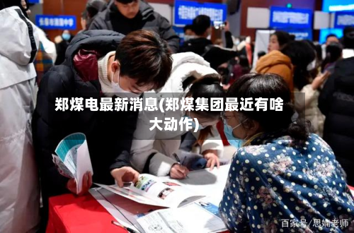 郑煤电最新消息(郑煤集团最近有啥大动作)-第3张图片