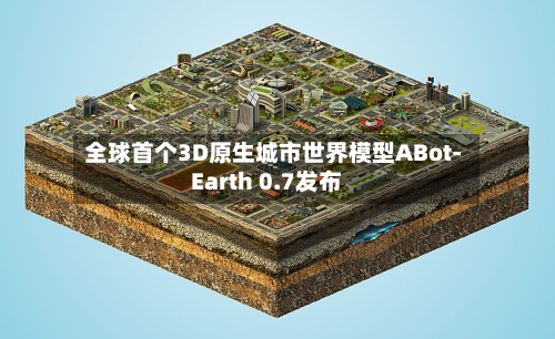 全球首个3D原生城市世界模型ABot-Earth 0.7发布