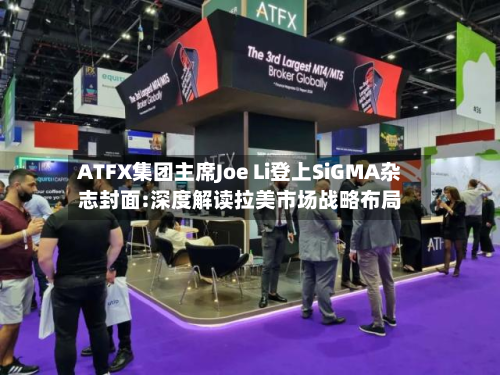 ATFX集团主席Joe Li登上SiGMA杂志封面:深度解读拉美市场战略布局-第2张图片