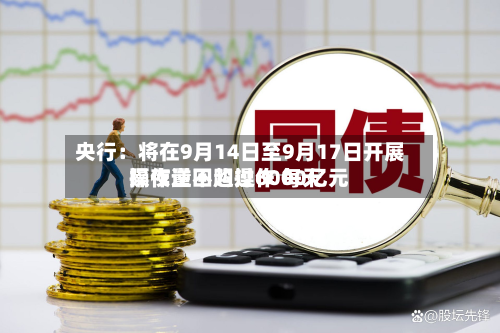 央行：将在9月14日至9月17日开展隔夜逆回购操作 每天操作量不超过6000亿元