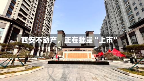 西安不动产，正在批量“上市”