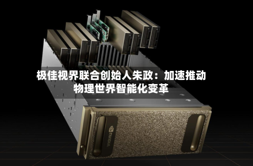 极佳视界联合创始人朱政：加速推动物理世界智能化变革-第2张图片