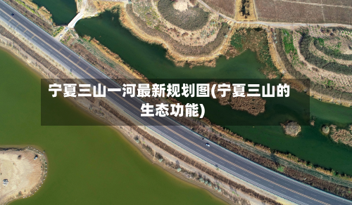 宁夏三山一河最新规划图(宁夏三山的生态功能)-第3张图片