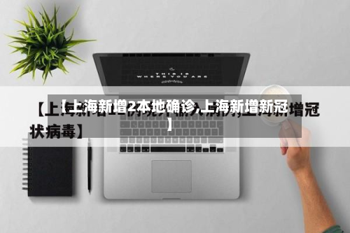 【上海新增2本地确诊,上海新增新冠】-第3张图片