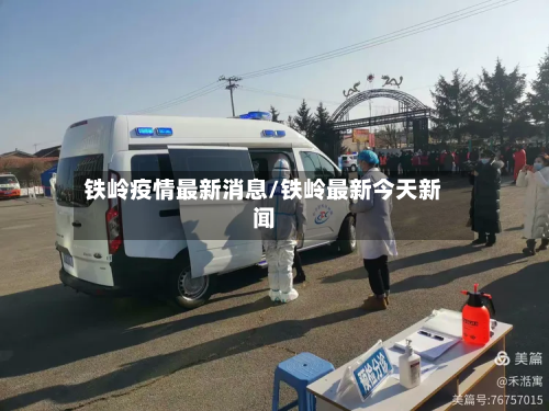铁岭疫情最新消息/铁岭最新今天新闻-第2张图片