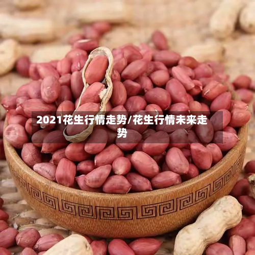 2021花生行情走势/花生行情未来走势-第2张图片