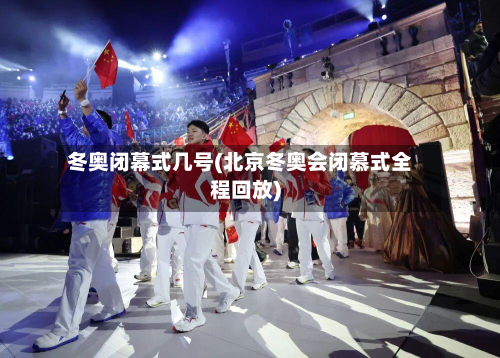 冬奥闭幕式几号(北京冬奥会闭慕式全程回放)-第2张图片