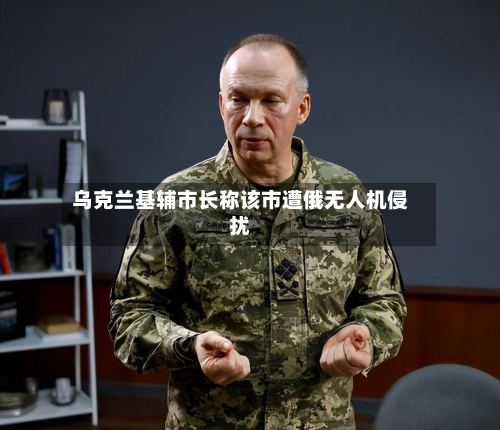 乌克兰基辅市长称该市遭俄无人机侵扰