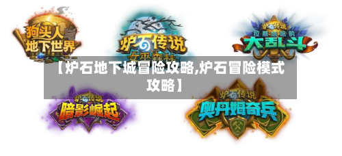 【炉石地下城冒险攻略,炉石冒险模式攻略】-第2张图片