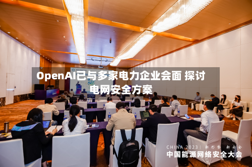 OpenAI已与多家电力企业会面 探讨电网安全方案