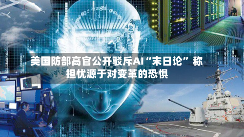 美国防部高官公开驳斥AI“末日论	” 称担忧源于对变革的恐惧-第1张图片
