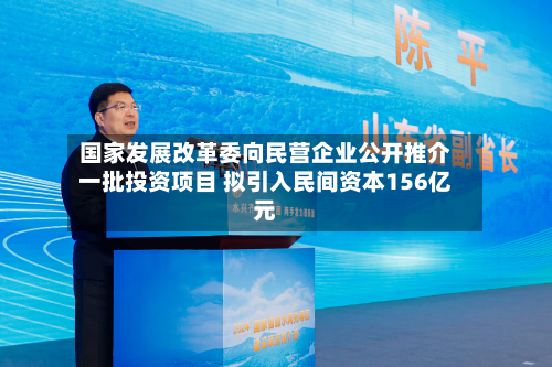 国家发展改革委向民营企业公开推介一批投资项目 拟引入民间资本156亿元