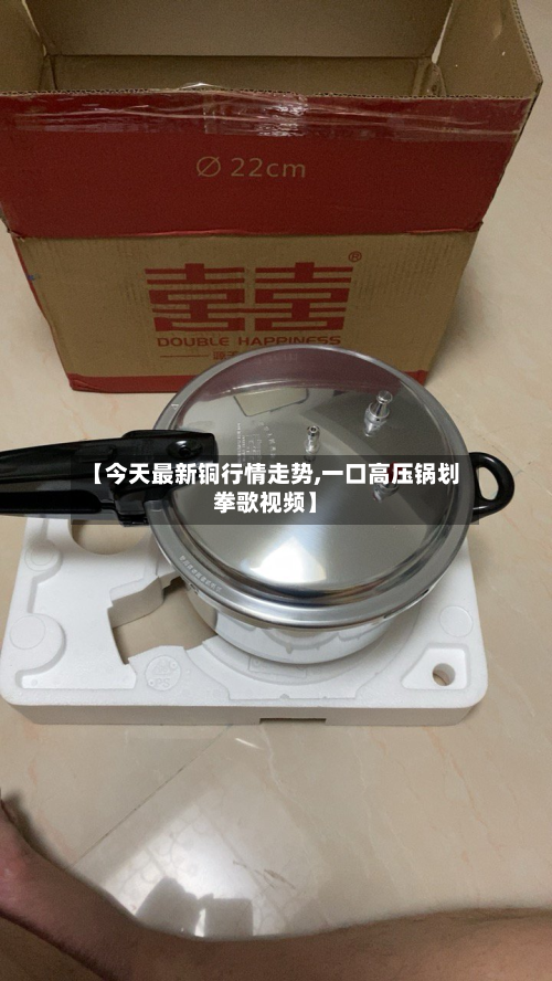 【今天最新铜行情走势,一口高压锅划拳歌视频】-第2张图片