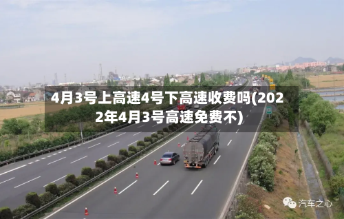 4月3号上高速4号下高速收费吗(2022年4月3号高速免费不)
