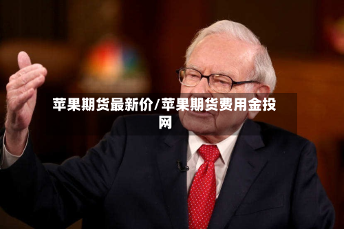 苹果期货最新价/苹果期货费用金投网-第3张图片