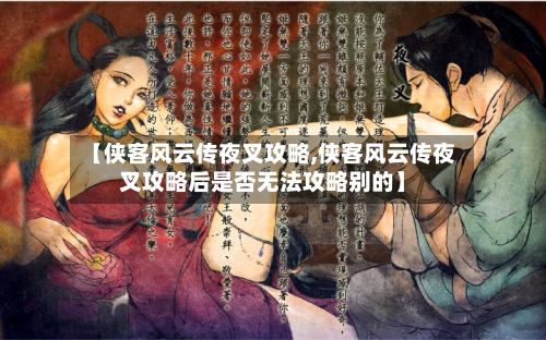 【侠客风云传夜叉攻略,侠客风云传夜叉攻略后是否无法攻略别的】