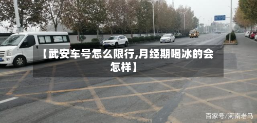 【武安车号怎么限行,月经期喝冰的会怎样】-第3张图片