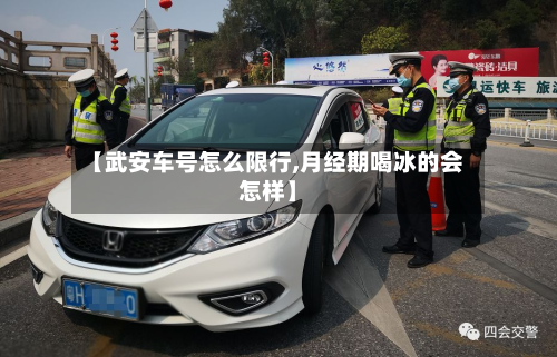 【武安车号怎么限行,月经期喝冰的会怎样】