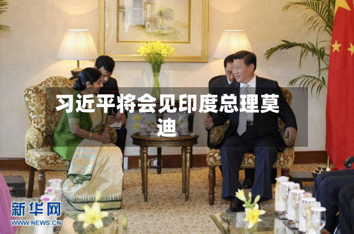 习近平将会见印度总理莫迪