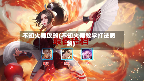 不知火舞攻略(不知火舞教学打法思路)