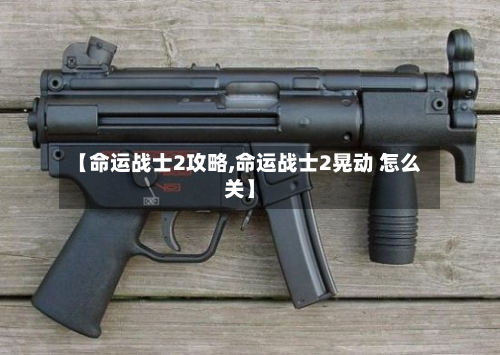 【命运战士2攻略,命运战士2晃动 怎么关】-第2张图片