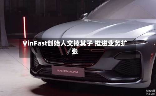 VinFast创始人交棒其子 推进业务扩张-第2张图片
