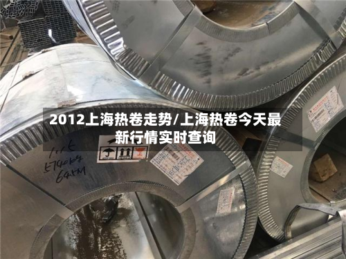 2012上海热卷走势/上海热卷今天最新行情实时查询