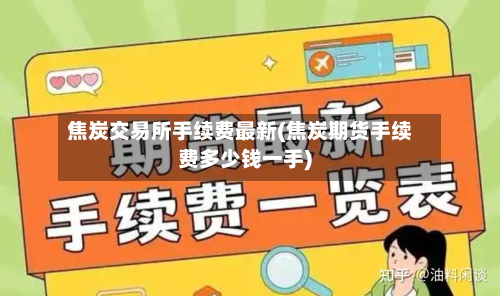 焦炭交易所手续费最新(焦炭期货手续费多少钱一手)