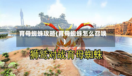 育母蜘蛛攻略(育母蜘蛛怎么召唤)