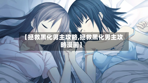 【拯救黑化男主攻略,拯救黑化男主攻略漫画】