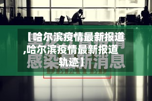 【哈尔滨疫情最新报道,哈尔滨疫情最新报道轨迹】
