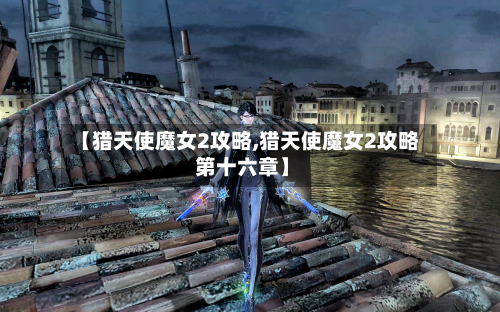 【猎天使魔女2攻略,猎天使魔女2攻略 第十六章】-第2张图片