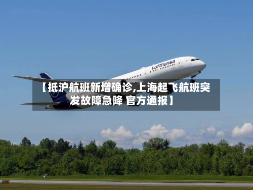 【抵沪航班新增确诊,上海起飞航班突发故障急降 官方通报】