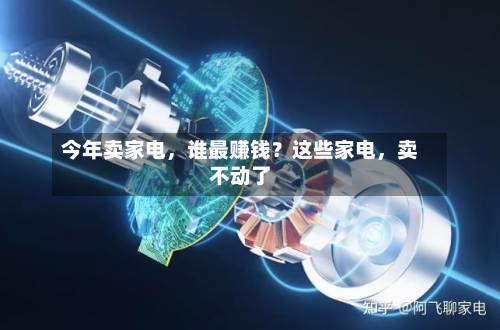 今年卖家电，谁最赚钱？这些家电，卖不动了-第3张图片