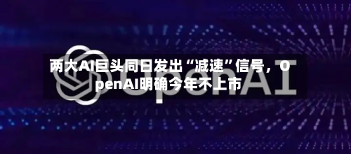 两大AI巨头同日发出“减速”信号，OpenAI明确今年不上市