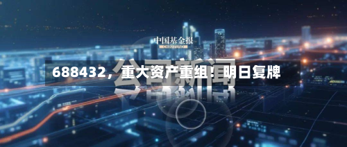 688432，重大资产重组！明日复牌
