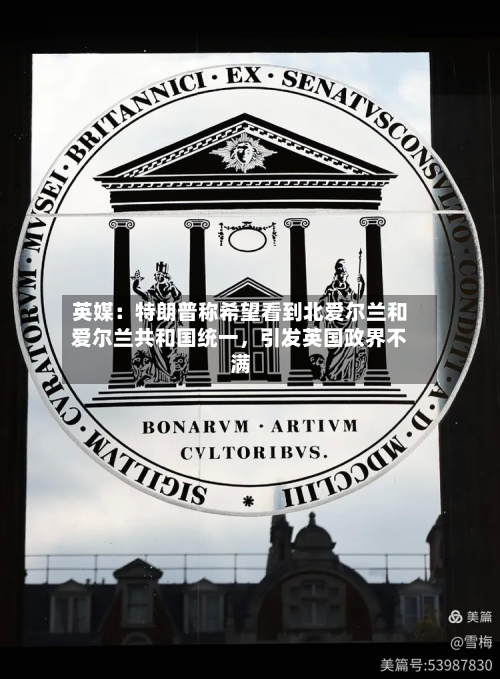 英媒：特朗普称希望看到北爱尔兰和爱尔兰共和国统一	，引发英国政界不满-第2张图片