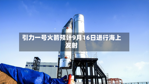 引力一号火箭预计9月16日进行海上发射-第2张图片