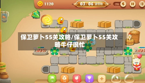 保卫萝卜55关攻略/保卫萝卜55关攻略牛仔很忙
