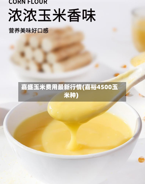 嘉盛玉米费用最新行情(嘉裕4500玉米种)