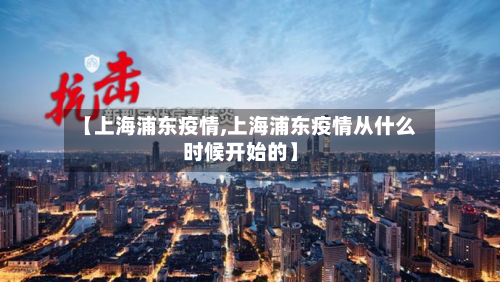 【上海浦东疫情,上海浦东疫情从什么时候开始的】