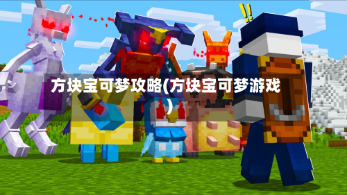 方块宝可梦攻略(方块宝可梦游戏)-第2张图片