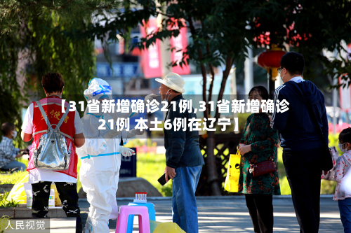 【31省新增确诊21例,31省新增确诊21例 本土6例在辽宁】
