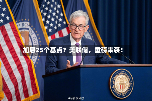 加息25个基点？美联储，重磅来袭！