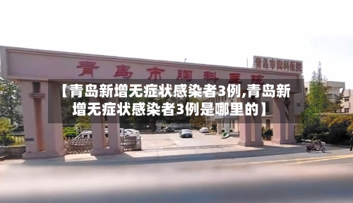 【青岛新增无症状感染者3例,青岛新增无症状感染者3例是哪里的】
