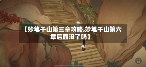 【妙笔千山第三章攻略,妙笔千山第六章后面没了吗】