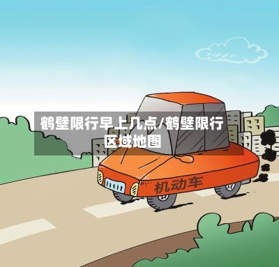 鹤壁限行早上几点/鹤壁限行区域地图