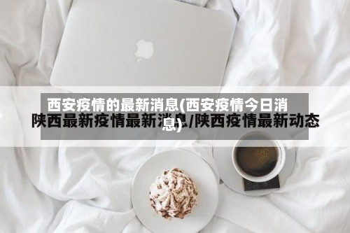 西安疫情的最新消息(西安疫情今日消息)-第2张图片